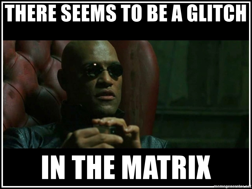 Matrix meme_there-seems-to-be-a-glitch-in-the-matrixMatrix meme_there-seems-to-be-a-glitch-in-the-matrix